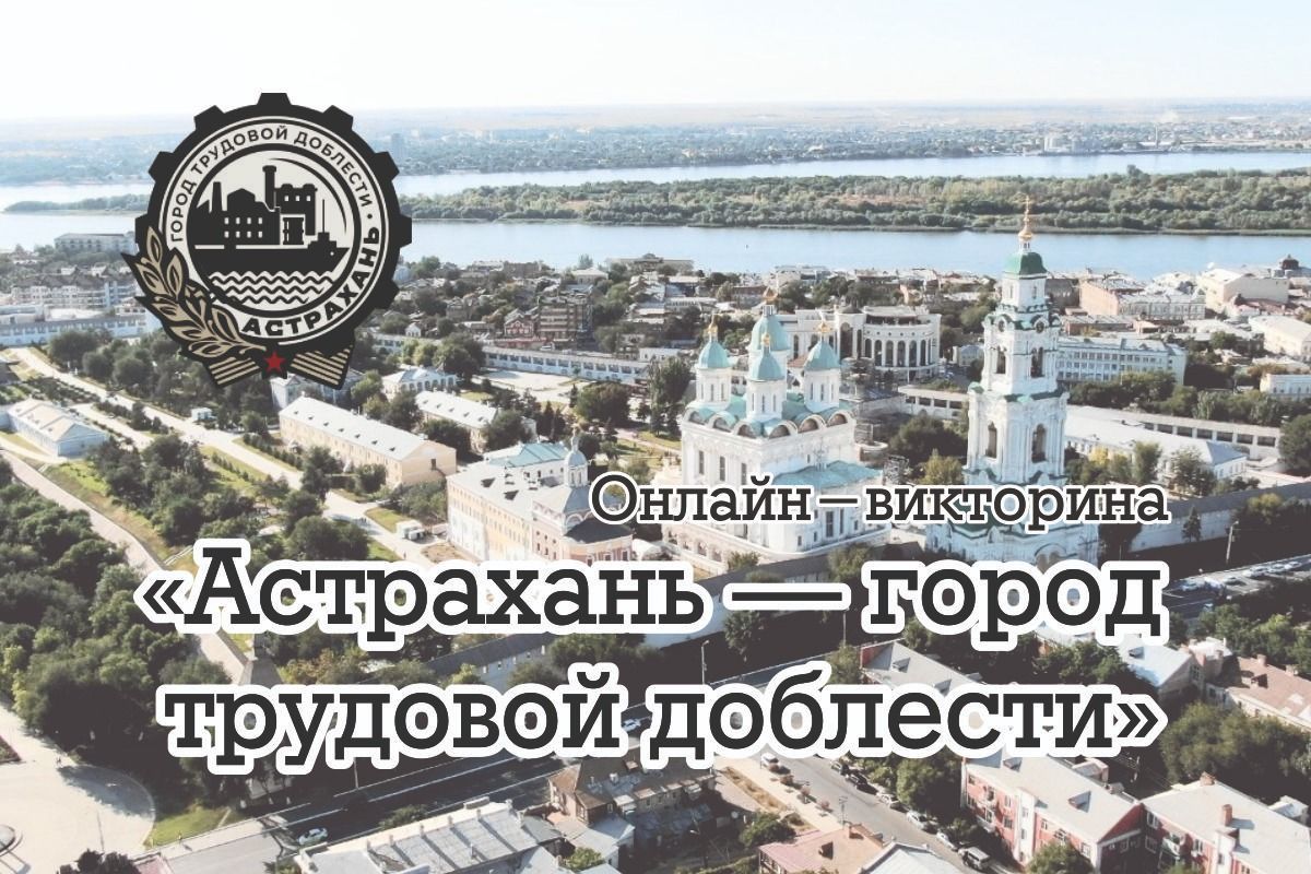 Подведены итоги онлайн-викторины «Астрахань – город трудовой доблести»